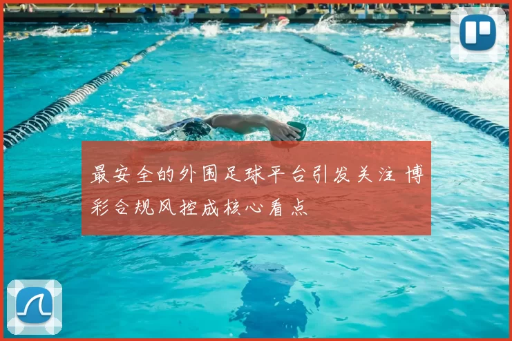最安全的外围足球平台引发关注 博彩合规风控成核心看点