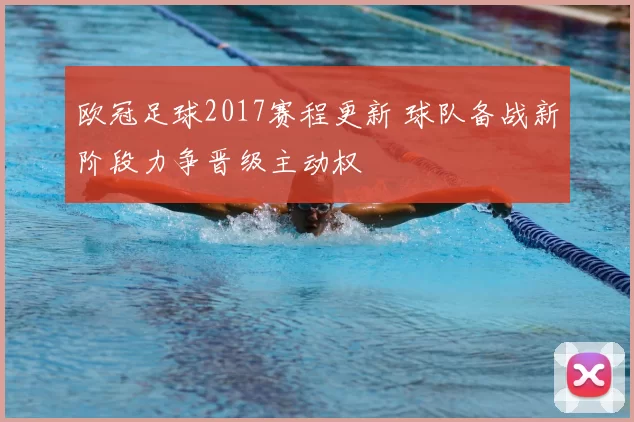 欧冠足球2017赛程更新 球队备战新阶段力争晋级主动权