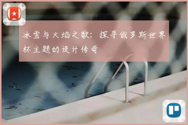 冰雪与火焰之歌:探寻俄罗斯世界杯主题的设计传奇