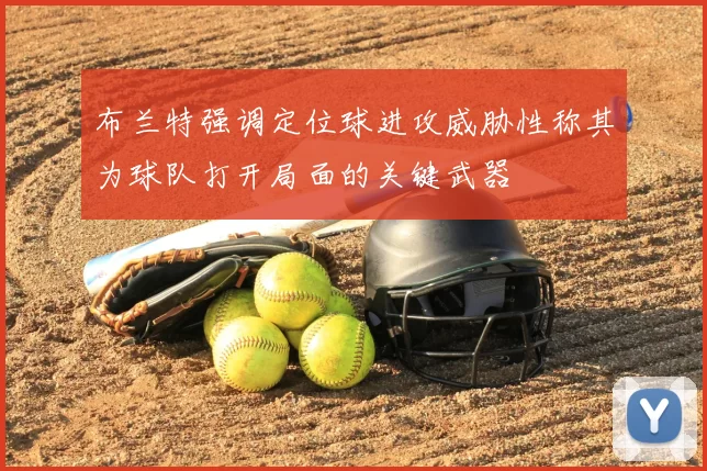 布兰特强调定位球进攻威胁性称其为球队打开局面的关键武器