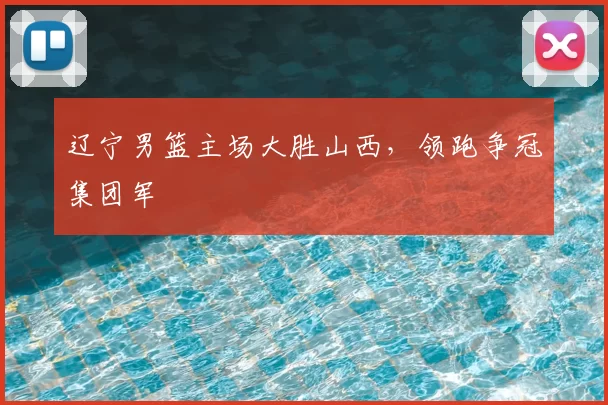 辽宁男篮主场大胜山西，领跑争冠集团军