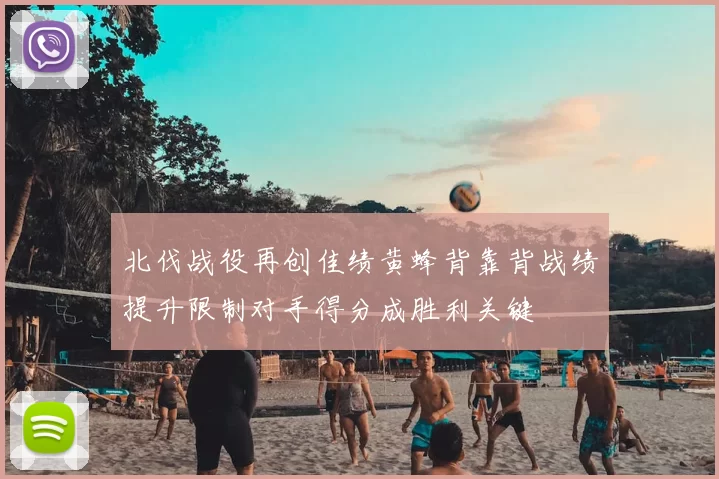 北伐战役再创佳绩黄蜂背靠背战绩提升限制对手得分成胜利关键