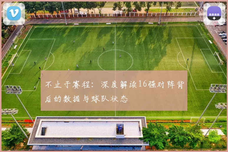 不止于赛程：深度解读16强对阵背后的数据与球队状态