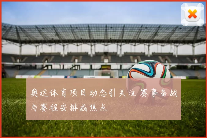 奥运体育项目动态引关注 赛事备战与赛程安排成焦点