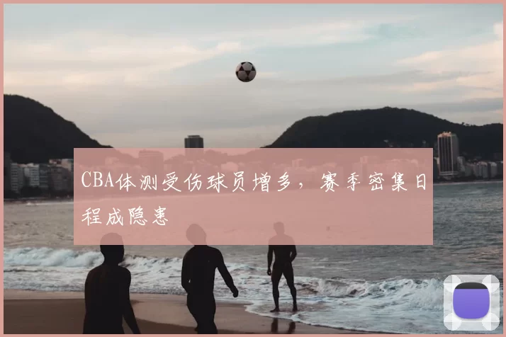 CBA体测受伤球员增多，赛季密集日程成隐患